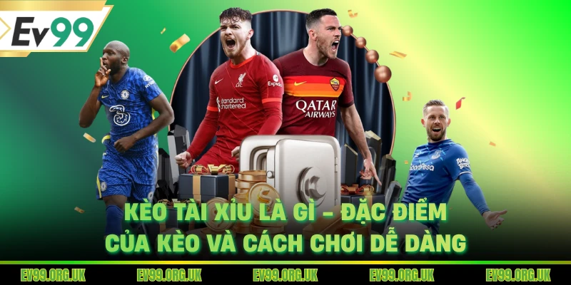 Kèo Tài Xỉu Là Gì - Đặc Điểm Của Kèo Và Cách Chơi Dễ Dàng