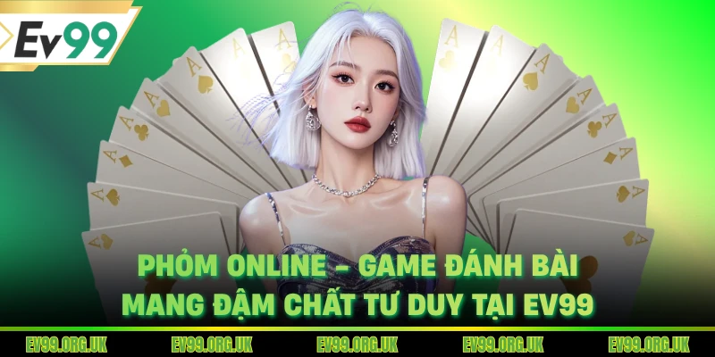 Phỏm Online - Game Đánh Bài Mang Đậm Chất Tư Duy Tại EV99