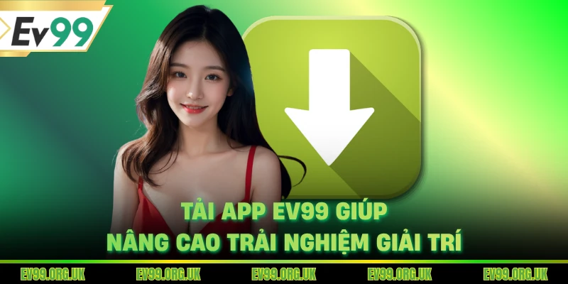 Tải app EV99 giúp nâng cao trải nghiệm giải trí